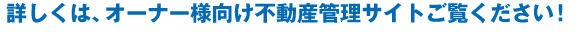 詳しくは、オーナー様向け不動産管理サイトご覧ください!