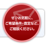 ぜひお気軽に、ご希望条件・査定など、ご相談ください。