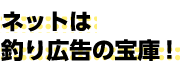 ネットは釣り広告の宝庫!