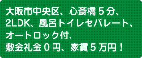 大阪市中央区、心斎橋5分、2LDK、風呂トイレセパレート、オートロック付、敷金礼金0円、家賃5万円！