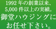 1992年の創業以来、5,000件以上の実績。御堂ハウジングにお任せ下さい。